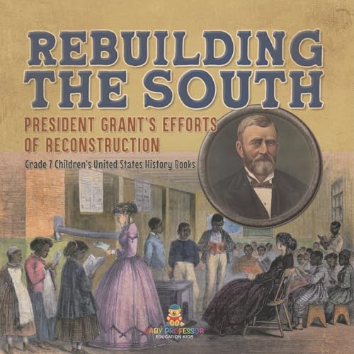 Rebuilding the South | President Grant's Efforts of Reconstruction | Grade 7 Children's United States History Books