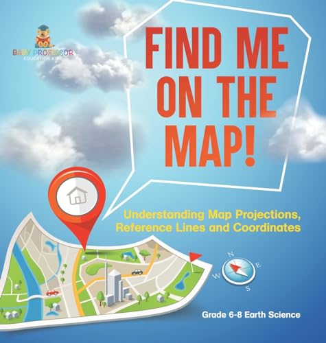 Find Me on the Map! Understanding Map Projections, Reference Lines and Coordinates | Grade 6-8 Earth Science