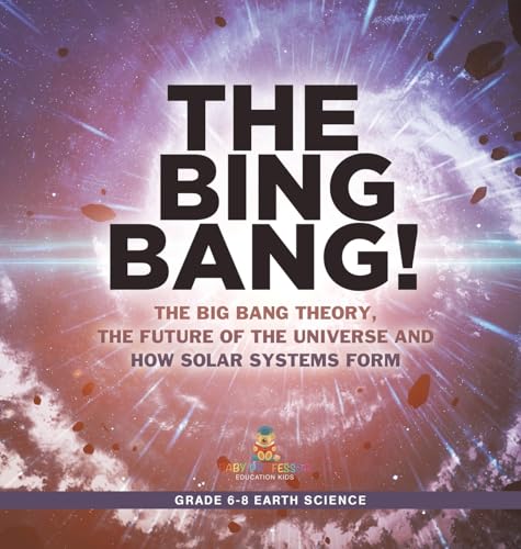 The Bing Bang! The Big Bang Theory, the Future of the Universe and How Solar Systems Form | Grade 6-8 Earth Science