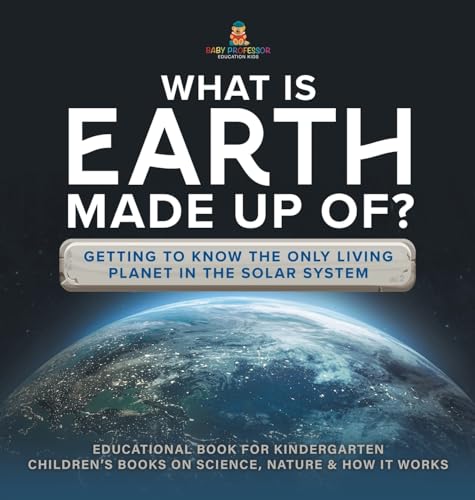 What Is Earth Made up Of? Getting to Know the Only Living Planet in the Solar System | Educational Book for Kindergarten | Children's Books on Science, Nature & How It Works