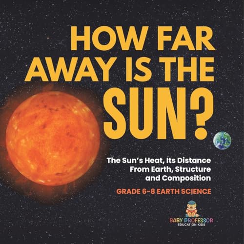 How Far Away is the Sun? The Sun's Heat, Its Distance from Earth, Structure and Composition | Grade 6-8 Earth Science