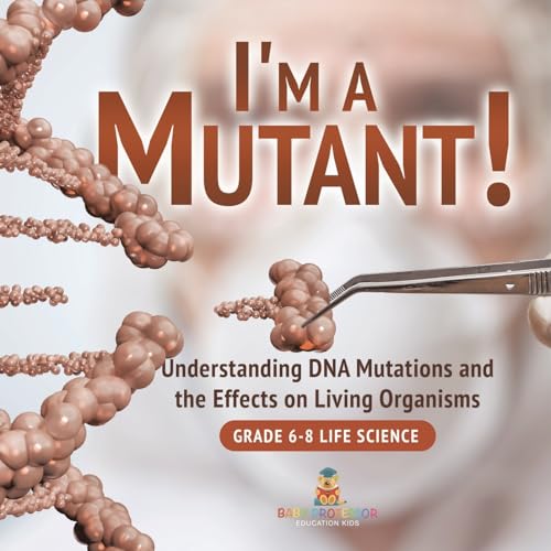 I'm a Mutant! Understanding DNA Mutations and the Effects on Living Organisms | Grade 6-8 Life Science