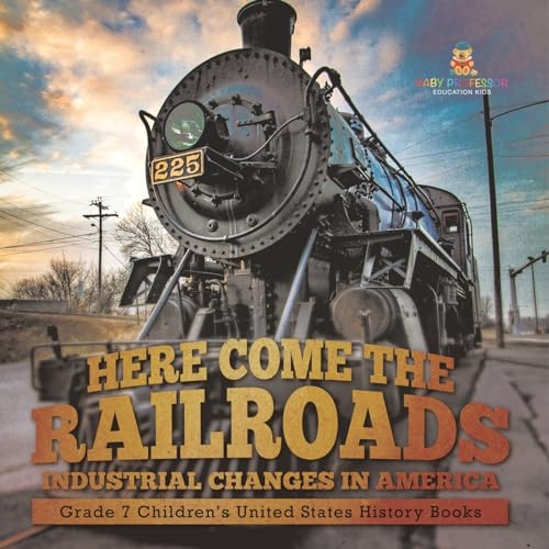 Here Come the Railroads | Industrial Changes in America | Grade 7 Children's United States History Books