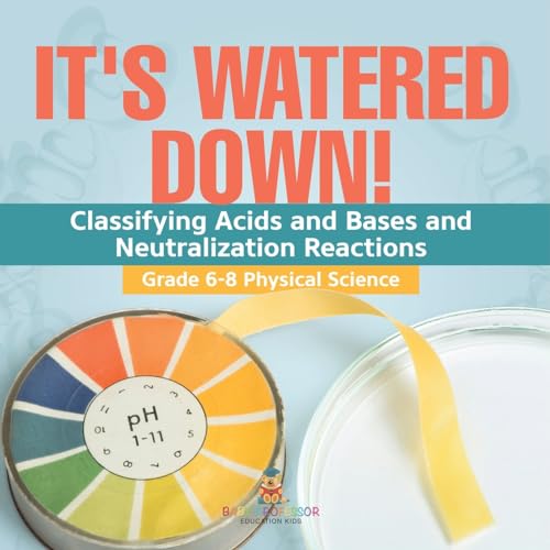 It's Watered Down! Classifying Acids and Bases and Neutralization Reactions | Grade 6-8 Physical Science
