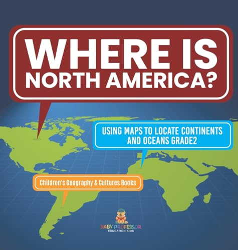 Where Is North America? | Using Maps to Locate Continents and Oceans Grade2 | Children's Geography & Cultures Books