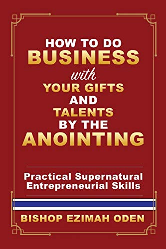 HOW TO DO BUSINESS WITH YOUR GIFTS AND TALENTS BY THE ANOINTING