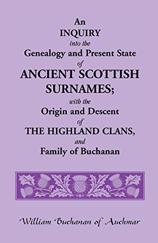 An Inquiry Into the Genealogy and Present State of Ancient Scottish Surnames; With the Origin and Descent of Highland Clans, and Family of Buchanan