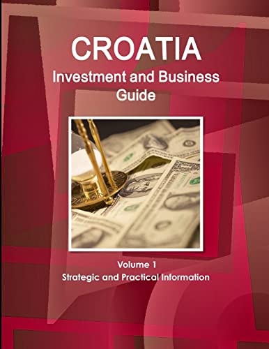 Croatia Investment and Business Guide Volume 1 Strategic and Practical Information