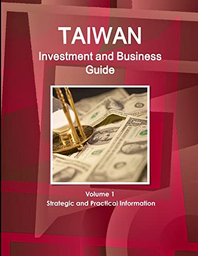 Taiwan Investment and Business Guide Volume 1 Strategic and Practical Information