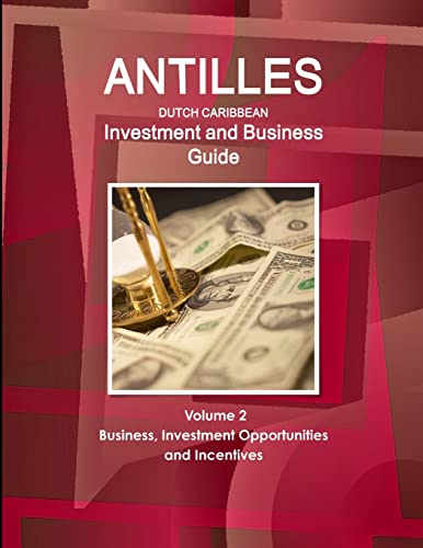 Antilles (Dutch Caribbean) Investment and Business Guide Volume 2 Business, Investment Opportunities and Incentives