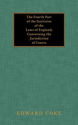 The Fourth Part of the Institutes of the Laws of England; Concerning the Jurisdiction of Courts
