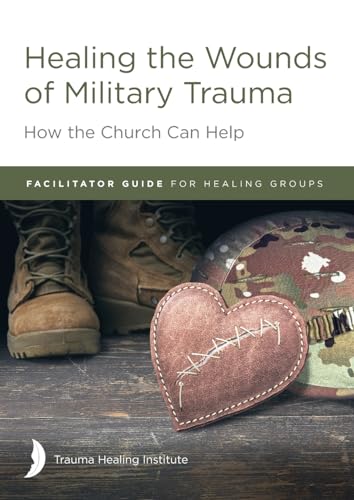 Healing the Wounds of Military Trauma Facilitator Guide for Healing Groups