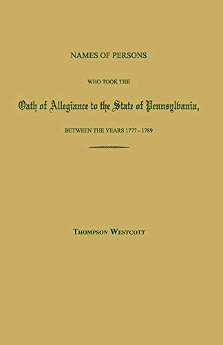 Names of Persons Who Took the Oath of Allegiance to the State of Pennsylvania, Between the Years 1777 and 1780; with a History of the 'Test Laws' of Pennsylvania