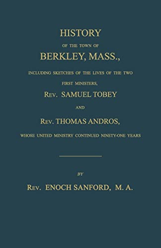 History of the town of Berkley, Mass.,  including sketches of the lives of the two first ministers, Rev. Samuel Tobey, and Rev. Thomas Andros, whose united ministry continued ninety-one years