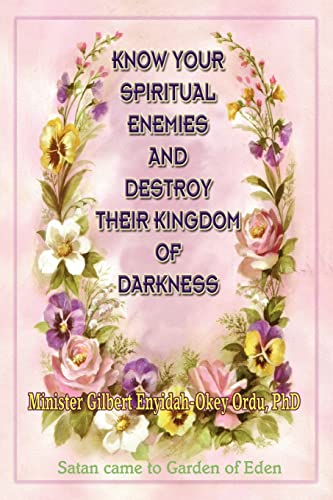 KNOW YOUR SPIRITUAL ENEMIES AND DESTROY THEIR KINGDOM OF DARKNESS