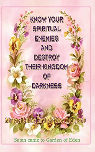 KNOW YOUR SPIRITUAL ENEMIES AND DESTROY THEIR KINGDOM OF DARKNESS