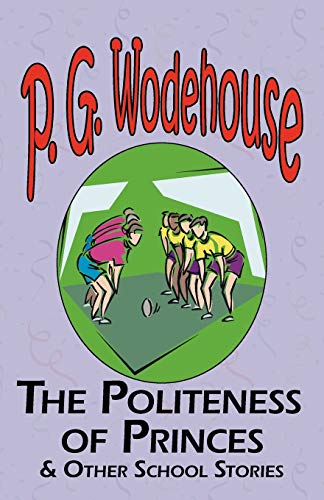 The Politeness of Princes & Other School Stories - From the Manor Wodehouse Collection, a Selection from the Early Works of P. G. Wodehouse
