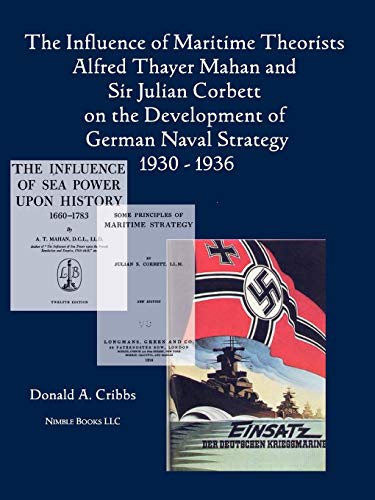 The Influence of Maritime Theorists Alfred Thayer Mahan and Sir Julian Corbett on the Development of German Naval Strategy 1930-1936