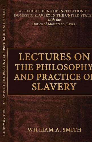 Lectures on the Philosophy and Practice of Slavery