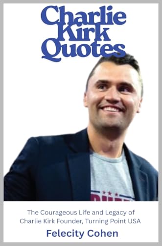 CHARLIE KIRK QUOTES The Courageous Life and Legacy of Charlie Kirk Founder, Turning Point USA the Unauthorized Version