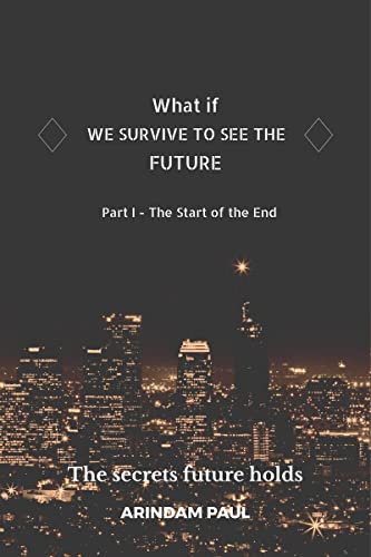 WHAT IF - WE SURVIVE TO SEE THE FUTURE  Part I - The Start of the End