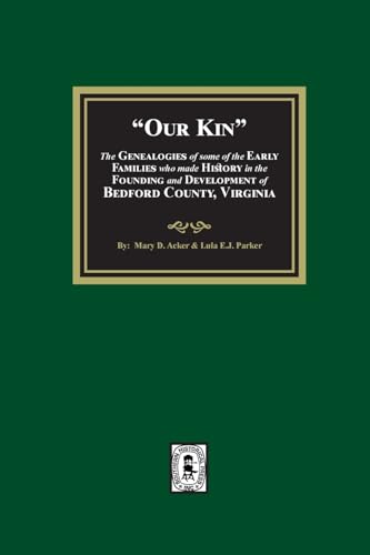 Our Kin - The Genealogies of some of the Early Families who made History in the founding and Development of Bedford County, Virginia