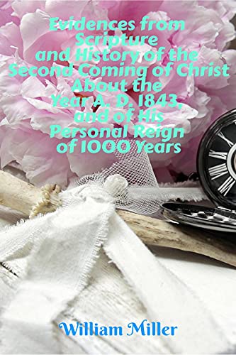 Evidences from Scripture and History of the Second Coming of Christ About the Year A. D. 1843, and of His Personal Reign of 1000 Years