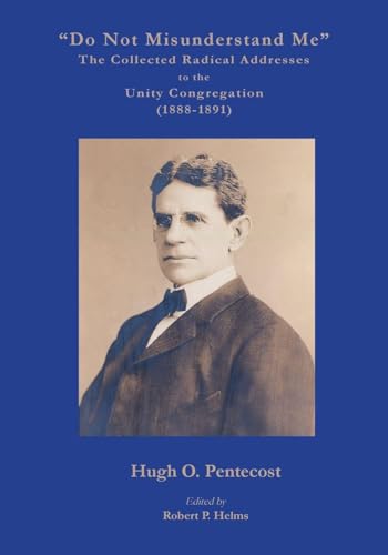 'Do Not Misunderstand Me' The Collected Radical Addresses to the Unity Congregation (1888-1891)