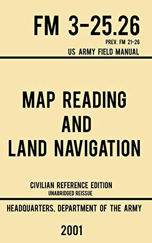 Map Reading And Land Navigation - FM 3-25.26 US Army Field Manual FM 21-26 (2001 Civilian Reference Edition)