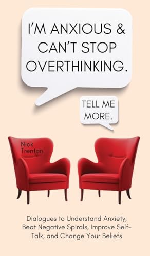 I'm Anxious and Can't Stop Overthinking. Dialogues to Understand Anxiety, Beat Negative Spirals, Improve Self-Talk, and Change Your Beliefs