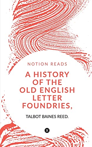 A HISTORY OF THE OLD ENGLISH LETTER FOUNDRIES, WITH NOTES,