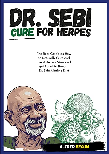 DR. SEBI CURE FOR HERPES. The Real Guide on How to Naturally Cure and Treat Herpes Virus and get Benefits Through Dr. Sebi Alkaline Diet