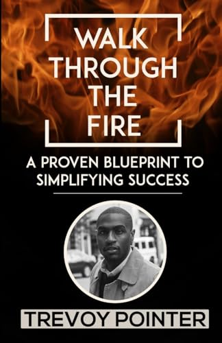 Walk Through The Fire - A Proven Blueprint to Simplifying Success