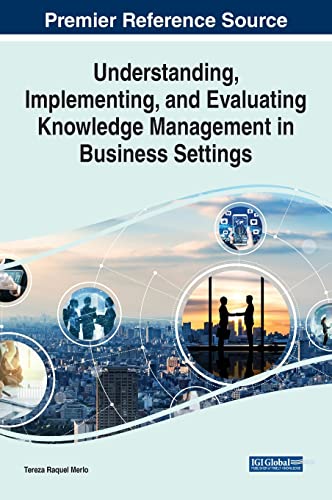 Understanding, Implementing, and Evaluating Knowledge Management in Business Settings