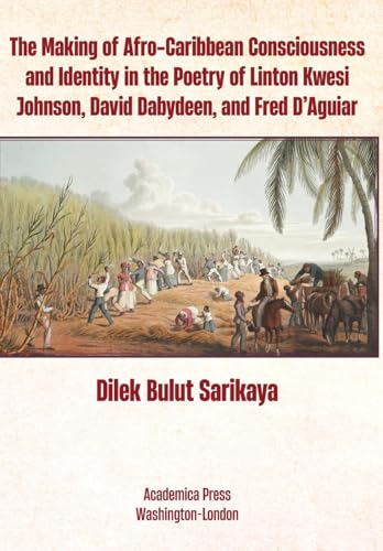 The Making of Afro-Caribbean Consciousness and Identity in the Poetry of Linton Kwesi Johnson, David Dabydeen, and Fred D'Aguiar