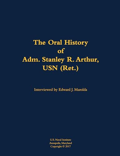 The Oral History of Adm. Stanley R. Arthur, USN (Ret.)