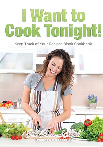 I Want to Cook Tonight! Keep Track of Your Recipes Blank Cookbook
