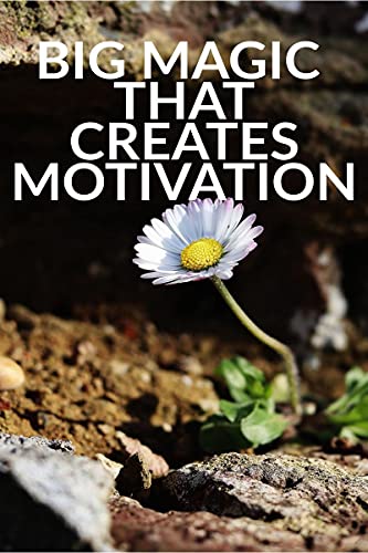 BIG MAGIC THAT CREATES MOTIVATION