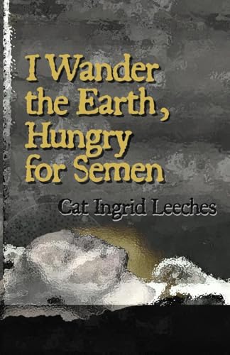 I Wander the Earth, Hungry for Semen