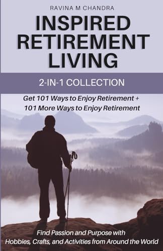 Inspired Retirement Living 2-in-1 Collection Get 101 Ways to Enjoy Retirement + 101 More Ways to Enjoy Retirement - Find Passion and Purpose with Hobbies, Crafts, and Activities from Around the World