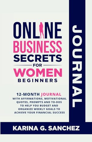 Online Business Secrets For Women Journal 12-Month Journal With Affirmations, Motivational Quotes, Prompts and To-Dos To Help You Budget and Organize Weekly Goals To Achieve Your Financial Success