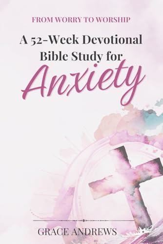 From Worry to Worship A 52-Week Devotional Bible Study for Anxiety