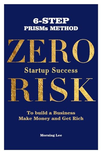Zero Risk Startup Success 6-Step PRISMs Method Build a Business, Make Money, and Get Rich