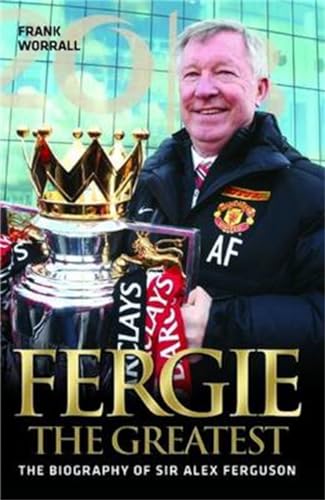 Fergie The Greatest - The Biography of Alex Ferguson