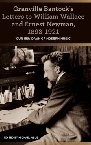Granville Bantock's Letters to William Wallace and Ernest Newman, 1893-1921