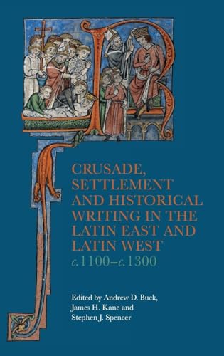 Crusade, Settlement and Historical Writing in the Latin East and Latin West, c. 1100-c.1300