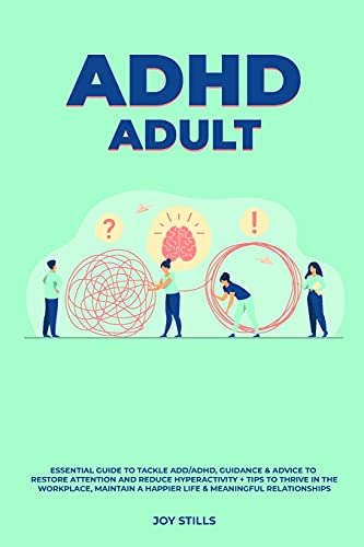 ADHD adult - Essential Guide to Tackle ADD ADHD, Guidance & Advice to Restore Attention and Reduce Hyperactivity + Tips to thrive in the workplace, Maintain a Happier Life & Meaningful Relations