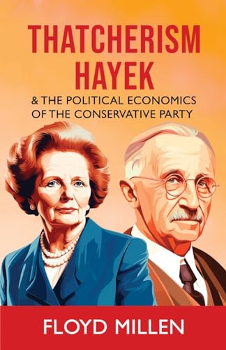 Thatcherism Hayek & the Political Economics of the Conservative Party