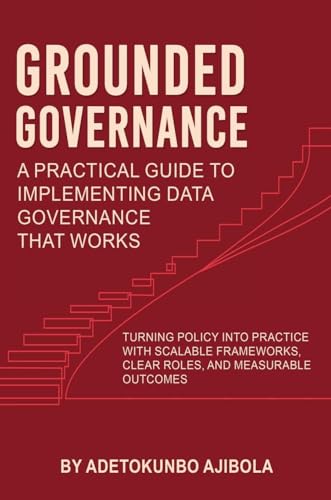Grounded Governance A Practical Guide to Implementing Data Governance  That Works