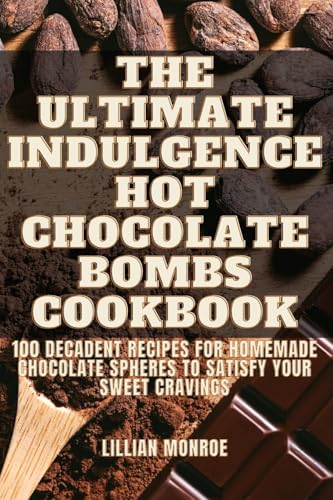 The Ultimate Indulgence Hot Chocolate Bombs Cookbook